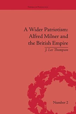 A Wider Patriotism: Alfred Milner and the British Empire by J Lee Thompson ...