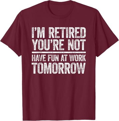 I'm Retired You're Not Have Fun At Work Tomorrow Unisex T-Shirt