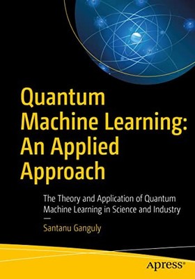 Quantum Machine Learning: An Applied Approach: The Theory and Ap