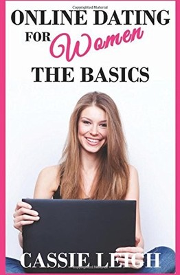 ONLINE DATING FOR WOMEN: THE BASICS By Cassie Leigh **BRAND NEW**