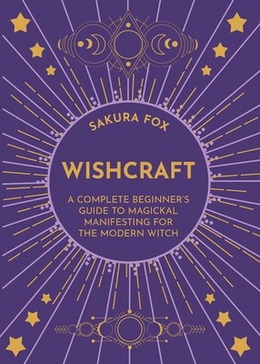 Wishcraft: A Complete Beginner's Guide to Magickal Manifesting for the Modern Wi