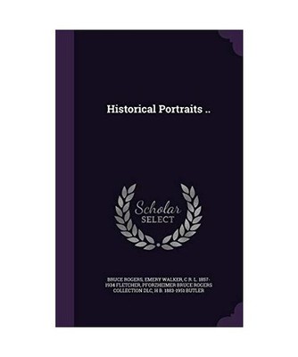 Historical Portraits .., Bruce Rogers, Emery Walker, C. R. L. 1857-1934 Fletcher