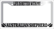 Chrome METAL License Plate Frame LIFE IS BETTER WITH MY AUSTRALIAN SHEPHERD 264