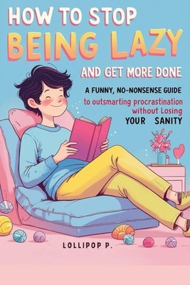 How to stop being lazy and get more done: A Funny, No-Nonsense Guide to Outsmart