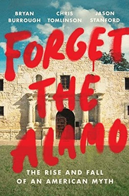Forget the Alamo: The Rise and Fall of an American Myth - Burrough, Bryan