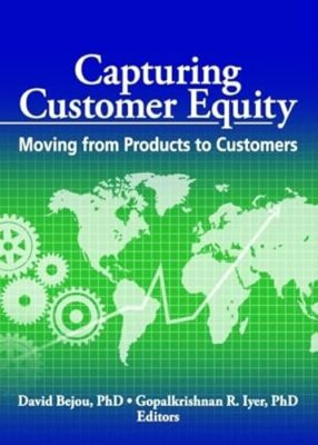 Capturing Customer Equity: Moving from Products to Customers by David Bejou, ...