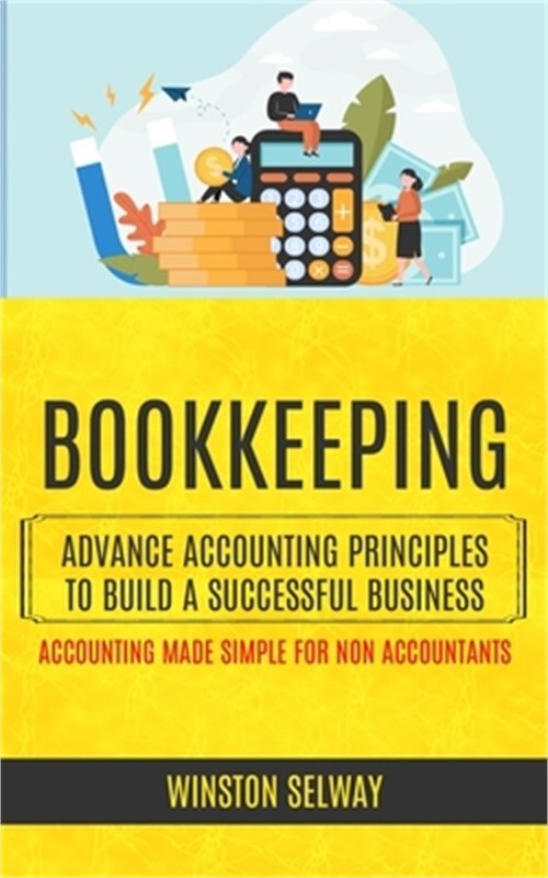 Bookkeeping: Advance Accounting Principles To Build A Successful Business (Accou