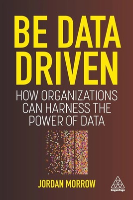 Be Data Driven How Organizations Can Harness the Power of Data Jordan Morrow