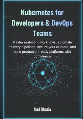 Kubernetes for Developers & DevOps Teams: Master real-world workflows, automate 