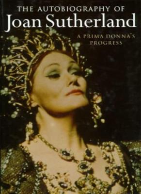 The Autobiography of Joan Sutherland : A Prima Donna's Progress 