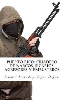 Puerto Rico: criadero de narcos, sicarios, agresores y embusteros by Ismael Lean