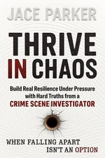 Thrive in Chaos: Build Real Resilience Under Pressure With Hard Truths From A Cr