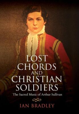 Lost Chords And Christian Soldiers: The Sacred Music Of Arthur Sullivan