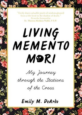 LIVING MEMENTO MORI: MY JOURNEY THROUGH THE STATIONS OF By Emily M. Deardo NEW