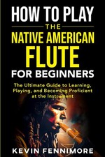 How to Play the Native American Flute for Beginners: The Ultimate Guide to Learn