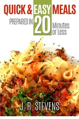 Quick & Easy Meals: Prepared in 20 Minutes or Less By J. R. Stev