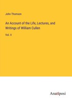 An Account Of The Life, Lectures, And Writings Of William Cullen Vol. II Thomson