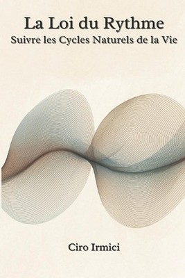La Loi du Rythme: Suivre les Cycles Naturels de la Vie by Ciro Irmici (French) P