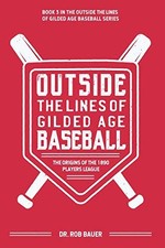 OUTSIDE THE LINES OF GILDED AGE BASEBALL: THE ORIGINS OF By Rob Bauer EXCELLENT