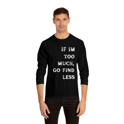 If Im Too Much Go Find Less Unisex Classic Long Sleeve T-Shirt