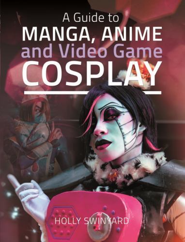 Guide to Manga, Anime and Video Game Cosplay by Holly Swinyard (2022, Hardcover)