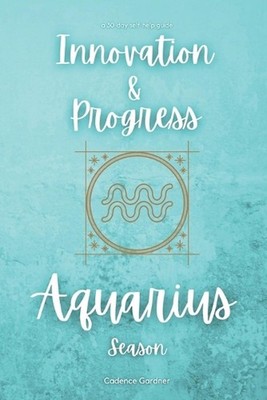 Aquarius Season: Innovation and Progress: A 30-Day Self-Help Guide by Cadence Ga
