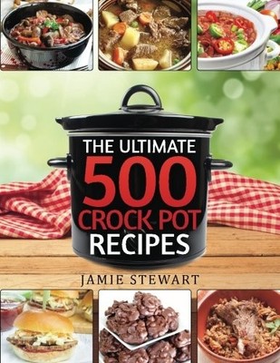 CROCK POT RECIPES - THE ULTIMATE 500 CROCKPOT RECIPES By Jamie Stewart EXCELLENT