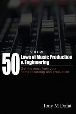 50 Laws of Music Production & Engineering: Get the most from your home recording