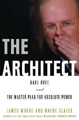 The Architect: Karl Rove and the Master Plan for Absolute Power by
