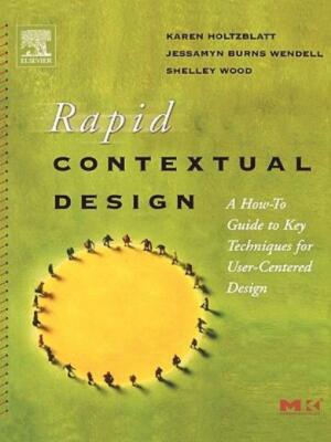 Rapid Contextual Design: A How-To Guide To Key Techniques For User-Centered...
