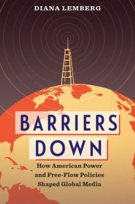 Barriers Down: How American Power and Free-Flow Policies Shaped Global Media by