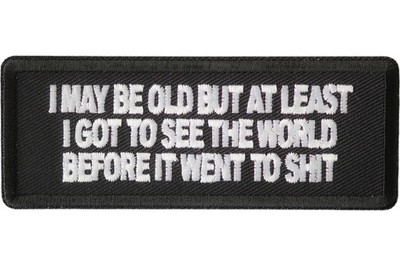 I MAY BE OLD BUT AT LEAST I GOT TO SEE THE WORLD BEFORE IT WENT TO SH*T  PATCH