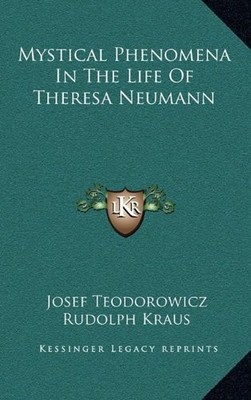MYSTICAL PHENOMENA IN THE LIFE OF THERESA NEUMANN By Josef Teodorowicz & Rudolph