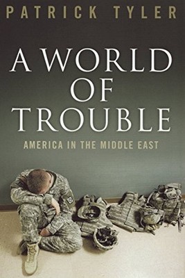 A World of Trouble: America in the Middle East,Patrick Tyler