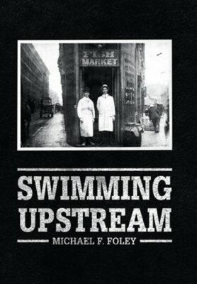 Swimming Upstream: Four Generations of Fishmongering by Michael F Foley: New