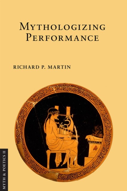 Mythologizing Performance by Richard P. Martin HARDBACK 9781501713095