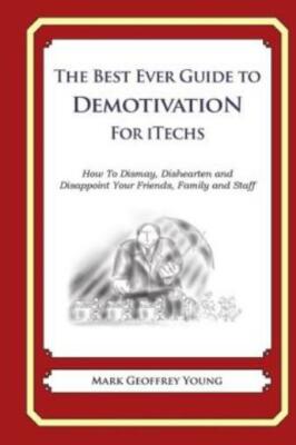The Best Ever Guide To Demotivation For Itechs: How To Dismay, Dishearten A...