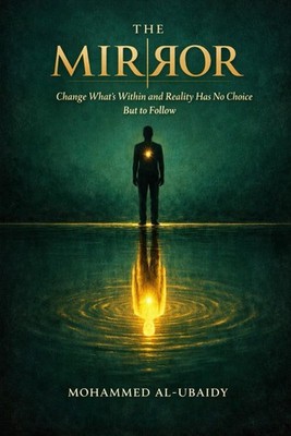 The Mirror: Change What's Within and Reality Has No Choice But to by Al-Ubaidy