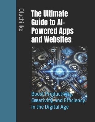 The Ultimate Guide to AI-Powered Apps and Websites: Boost Productivity, Creativi
