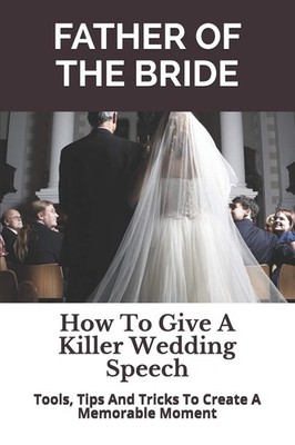 Father of the Bride: How To Give A Killer Wedding Speech (The Wedding Mentor...