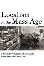 LOCALISM IN THE MASS AGE: A FRONT PORCH REPUBLIC MANIFESTO By Mark T. Mitchell