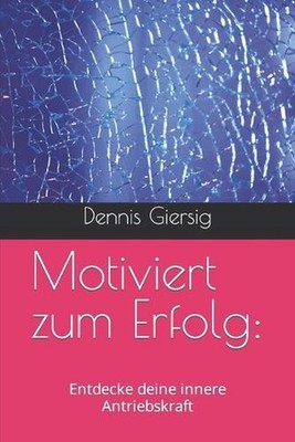 Motiviert zum Erfolg: : Entdecke deine innere Antriebskraft by Dennis Giersig Pa