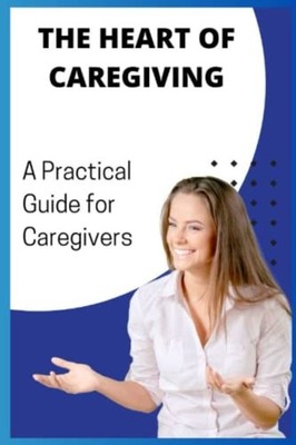 The Heart of Caregiving A Practical Guide for Caregiver -  NEW PATRICK. ODEGA 20