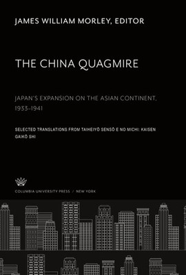 James William Morley | The China Quagmire Japan'S Expansion on the Asian...