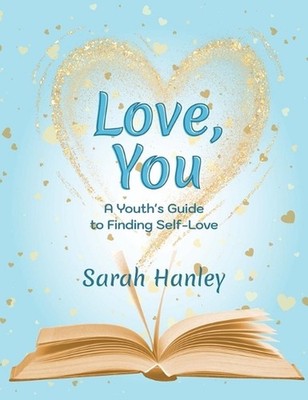 Love, You: A Youth's Guide to Finding Self-Love by Sarah Hanley Hardcover Book