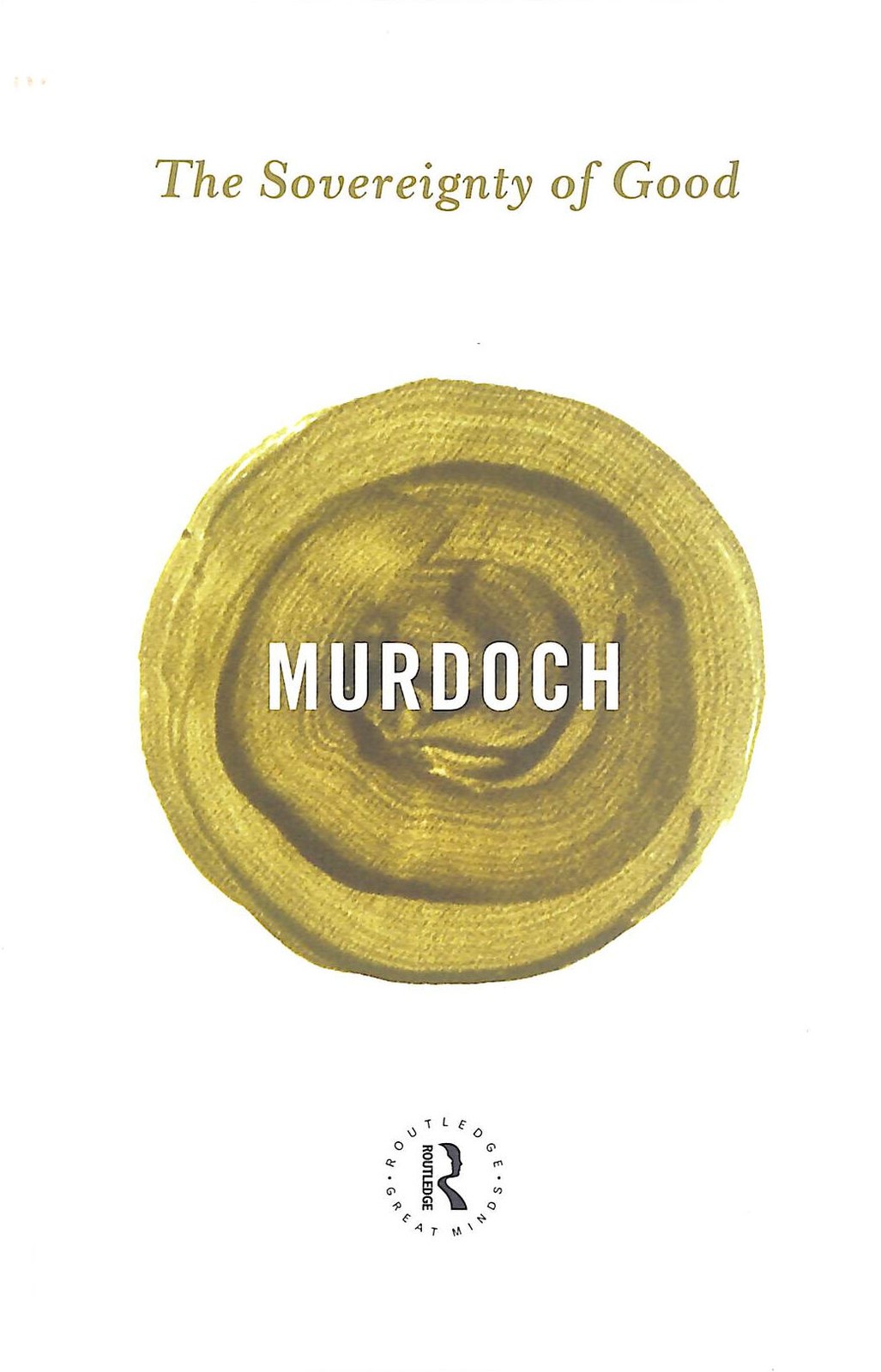 The Sovereignty of Good (Routledge Great Minds) by Murdoch, Iris