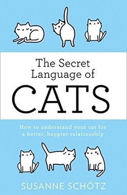 The Secret Language Of Cats How To Understand Your Cat For A Better, Happier