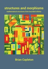 Structures and Morphisms: Mathematical Structures from Bounded Infinity by Ca...