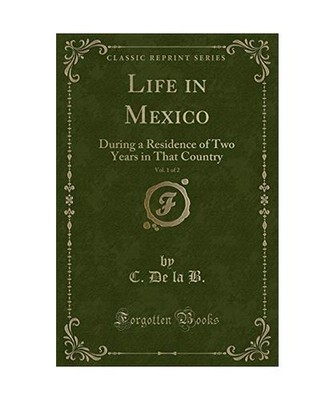 Life in Mexico, Vol. 1 of 2: During a Residence of Two Years in That Country 