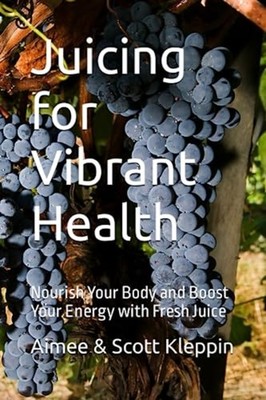 Juicing for Vibrant Health Nourish Your Body and Boost  -  NEW AIMEE &. SCOTT. 2